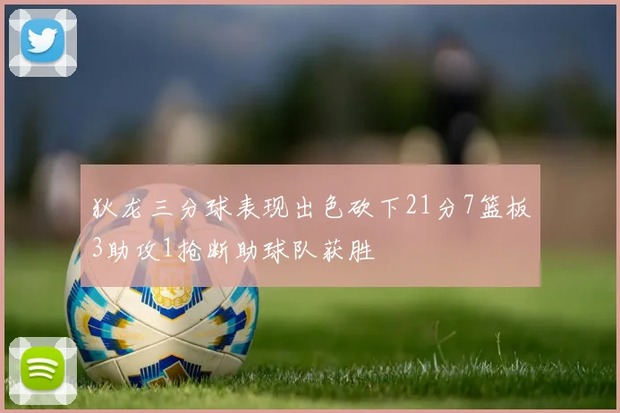 狄龙三分球表现出色砍下21分7篮板3助攻1抢断助球队获胜