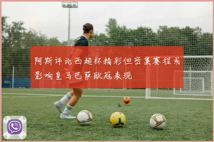 阿斯评论西超杯精彩但密集赛程或影响皇马巴萨欧冠表现