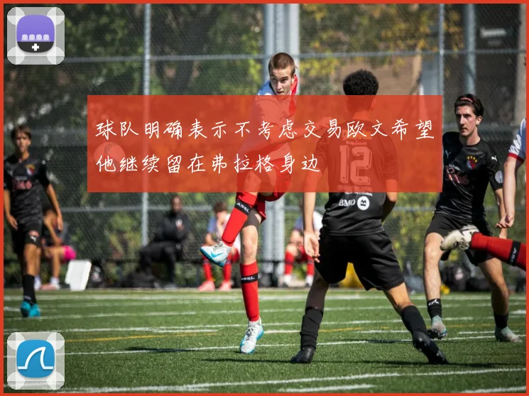 球队明确表示不考虑交易欧文希望他继续留在弗拉格身边