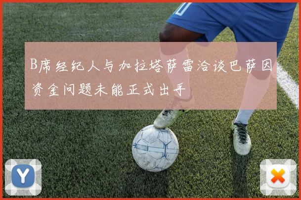 B席经纪人与加拉塔萨雷洽谈巴萨因资金问题未能正式出手
