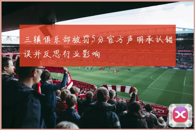 三镇俱乐部被罚5分官方声明承认错误并反思行业影响