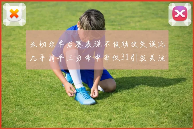 米切尔季后赛表现不佳助攻失误比几乎持平三分命中率仅31引发关注