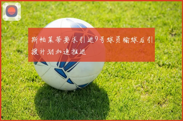 斯帕莱蒂要求引进9号球员输球后引援计划加速推进