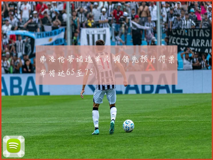 弗洛伦蒂诺选举民调领先预计得票率将达65至75