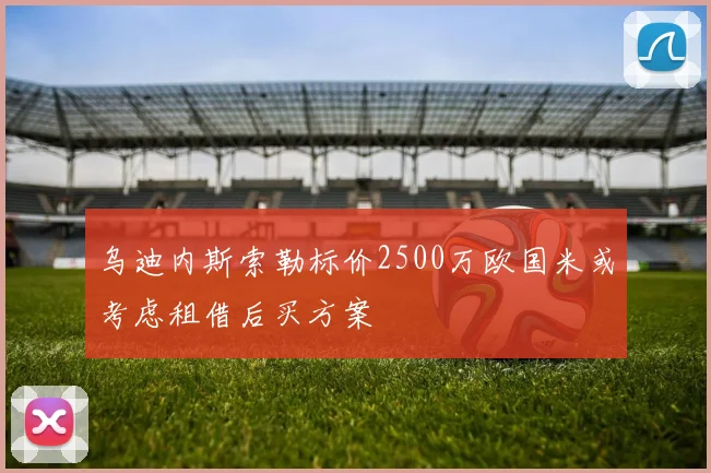 乌迪内斯索勒标价2500万欧国米或考虑租借后买方案