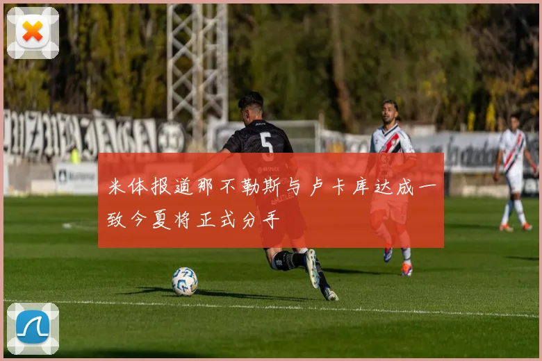 米体报道那不勒斯与卢卡库达成一致今夏将正式分手