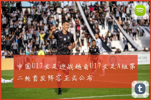 中国U17女足迎战越南U17女足A组第二轮首发阵容正式公布