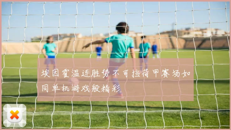 埃因霍温连胜势不可挡荷甲赛场如同单机游戏般精彩